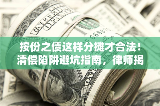 济南按份之债这样分摊才合法！清偿陷阱避坑指南，律师揭秘关键条款