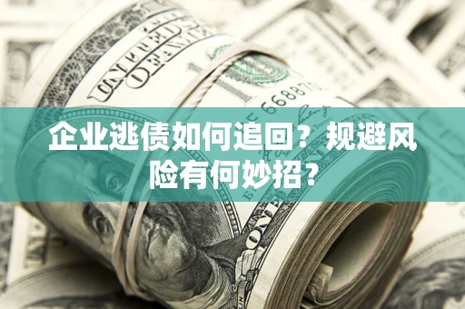 济南企业逃债如何追回？规避风险有何妙招？