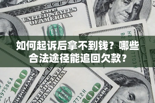 济南如何起诉后拿不到钱？哪些合法途径能追回欠款？