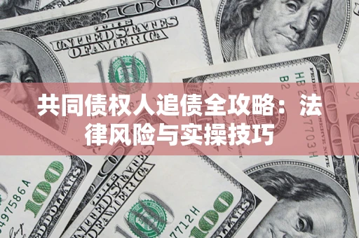 济南共同债权人追债全攻略：法律风险与实操技巧