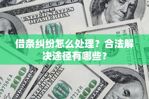 济南借条纠纷怎么处理？合法解决途径有哪些？