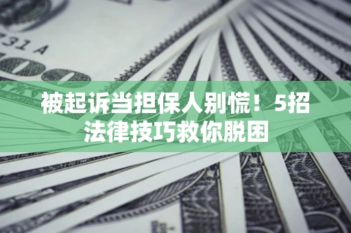济南被起诉当担保人别慌！5招法律技巧救你脱困