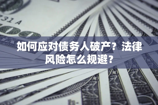 济南如何应对债务人破产？法律风险怎么规避？
