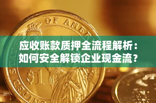 济南应收账款质押全流程解析：如何安全解锁企业现金流？