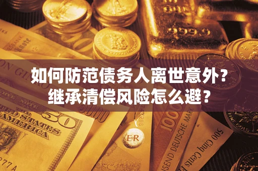 济南如何防范债务人离世意外？继承清偿风险怎么避？