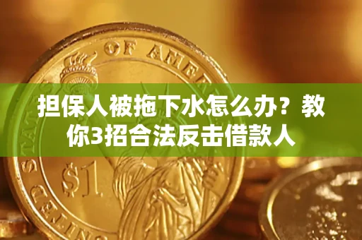 济南担保人被拖下水怎么办？教你3招合法反击借款人