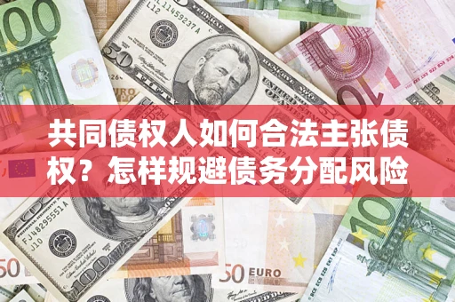 济南共同债权人如何合法主张债权？怎样规避债务分配风险？