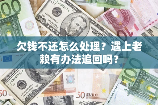 济南欠钱不还怎么处理？遇上老赖有办法追回吗？