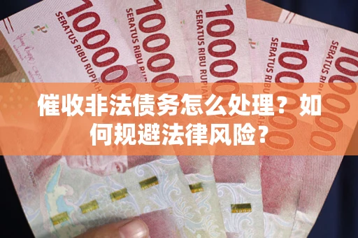 济南催收非法债务怎么处理？如何规避法律风险？
