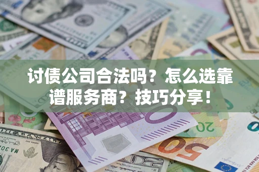济南讨债公司合法吗？怎么选靠谱服务商？技巧分享！