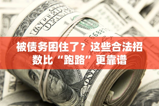 济南被债务困住了？这些合法招数比“跑路”更靠谱