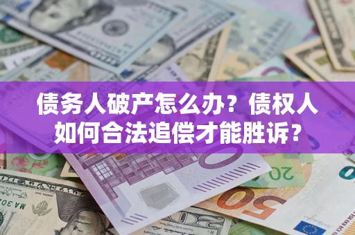 济南债务人破产怎么办？债权人如何合法追偿才能胜诉？