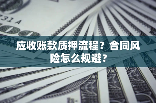 济南应收账款质押流程？合同风险怎么规避？