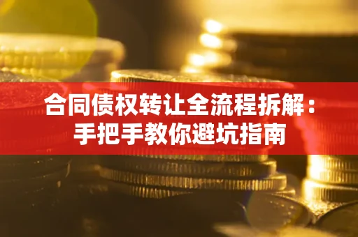 济南合同债权转让全流程拆解：手把手教你避坑指南