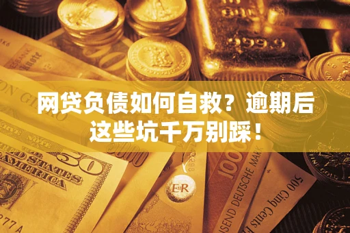 济南网贷负债如何自救？逾期后这些坑千万别踩！