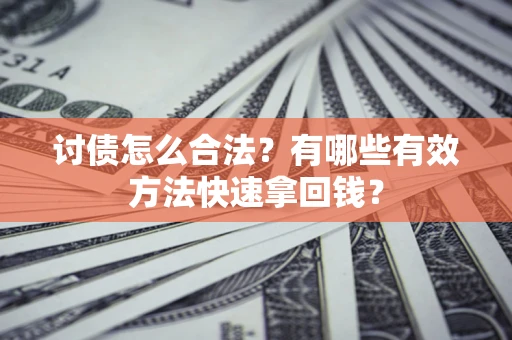 济南讨债怎么合法？有哪些有效方法快速拿回钱？