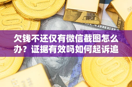 济南欠钱不还仅有微信截图怎么办？证据有效吗如何起诉追回欠款？