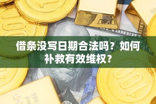 济南借条没写日期合法吗？如何补救有效维权？