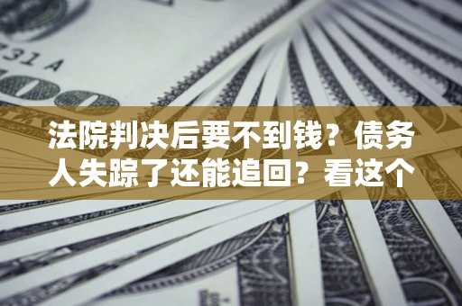 济南法院判决后要不到钱？债务人失踪了还能追回？看这个方法！