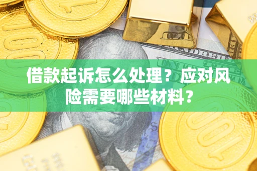 济南借款起诉怎么处理？应对风险需要哪些材料？
