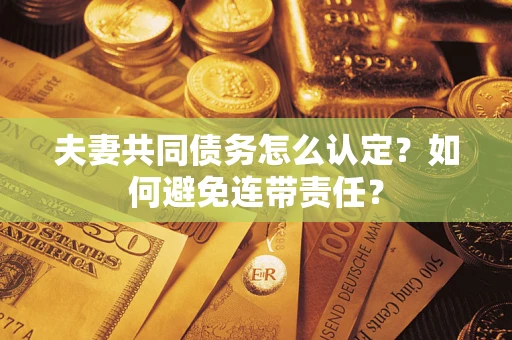 济南夫妻共同债务怎么认定？如何避免连带责任？