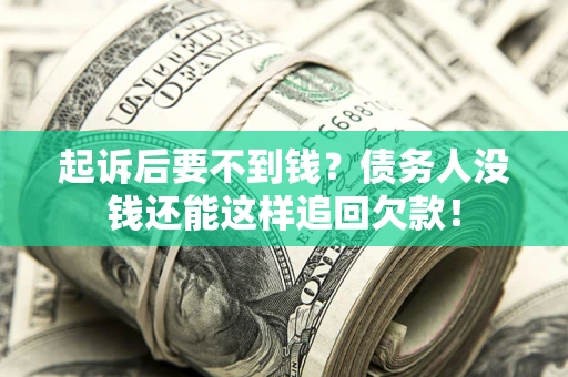 济南起诉后要不到钱？债务人没钱还能这样追回欠款！