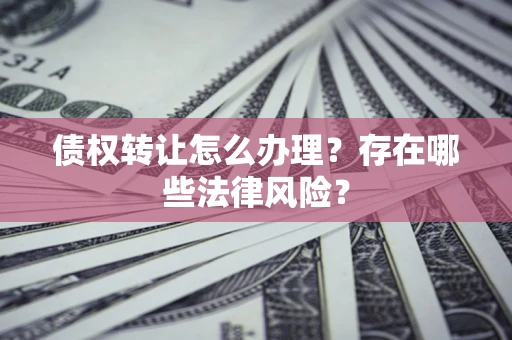 济南债权转让怎么办理？存在哪些法律风险？