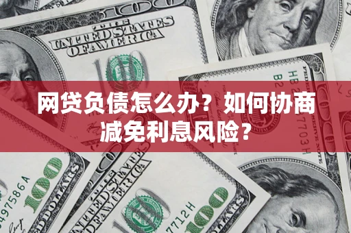 济南网贷负债怎么办？如何协商减免利息风险？