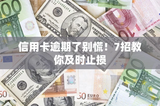 济南信用卡逾期了别慌！7招教你及时止损