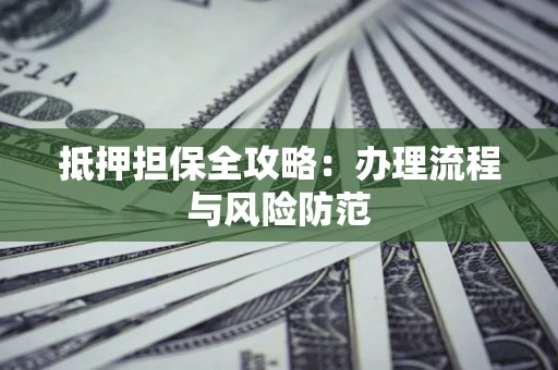 济南抵押担保全攻略：办理流程与风险防范