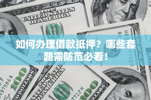 济南如何办理借款抵押？哪些套路需防范必看！