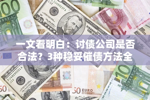济南一文看明白：讨债公司是否合法？3种稳妥催债方法全解析