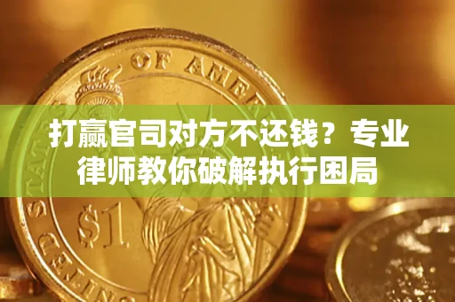 济南打赢官司对方不还钱？专业律师教你破解执行困局