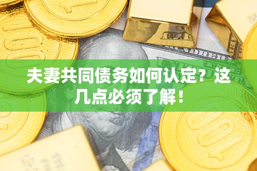 济南夫妻共同债务如何认定？这几点必须了解！