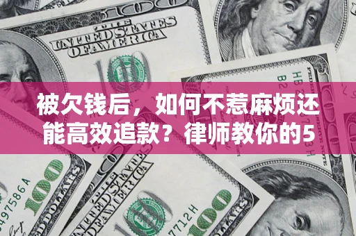 济南被欠钱后，如何不惹麻烦还能高效追款？律师教你的5步合法讨债法