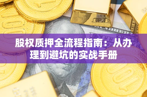 济南股权质押全流程指南：从办理到避坑的实战手册