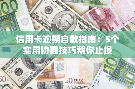 济南信用卡逾期自救指南：5个实用协商技巧帮你止损
