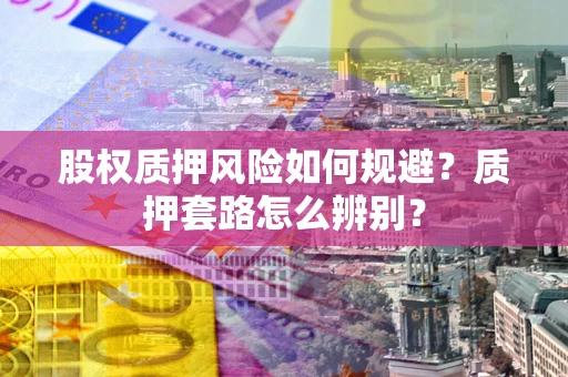 济南股权质押风险如何规避？质押套路怎么辨别？