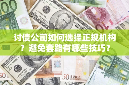 济南讨债公司如何选择正规机构？避免套路有哪些技巧？