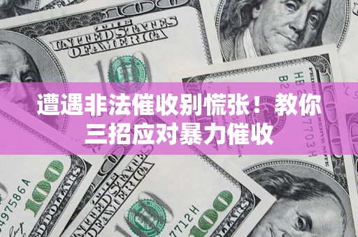 济南遭遇非法催收别慌张！教你三招应对暴力催收