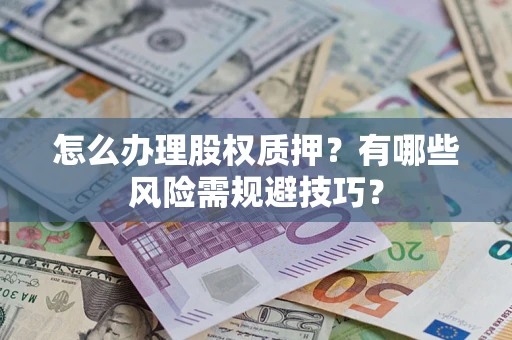 济南怎么办理股权质押？有哪些风险需规避技巧？