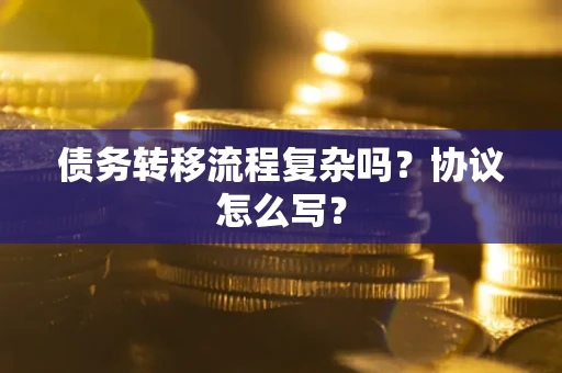 济南债务转移流程复杂吗？协议怎么写？
