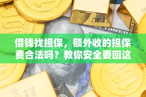 济南借钱找担保，额外收的担保费合法吗？教你安全要回这笔钱