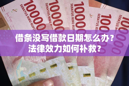 济南借条没写借款日期怎么办?法律效力如何补救? 济南借条没写借款日期怎么办?法律效力如何补救?