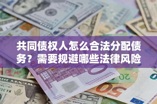 济南共同债权人怎么合法分配债务？需要规避哪些法律风险？