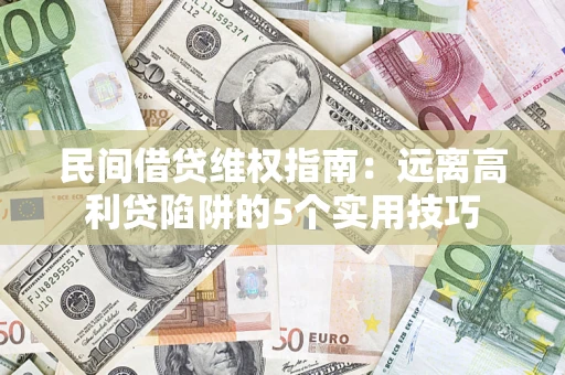 济南民间借贷维权指南：远离高利贷陷阱的5个实用技巧