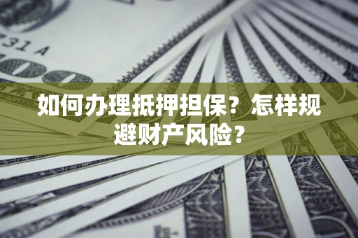 济南如何办理抵押担保？怎样规避财产风险？