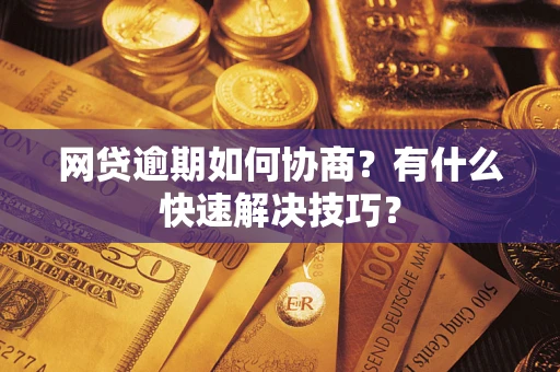 济南网贷逾期如何协商？有什么快速解决技巧？