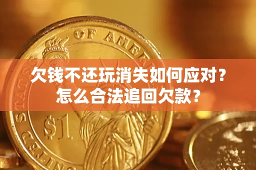 济南欠钱不还玩消失如何应对？怎么合法追回欠款？