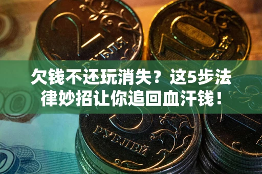 济南欠钱不还玩消失？这5步法律妙招让你追回血汗钱！